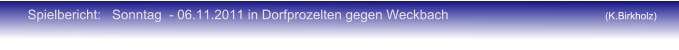 Spielbericht:   Sonntag  - 06.11.2011 in Dorfprozelten gegen Weckbach (K.Birkholz)