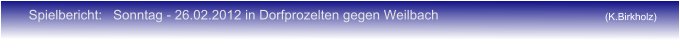 Spielbericht:   Sonntag - 26.02.2012 in Dorfprozelten gegen Weilbach (K.Birkholz)